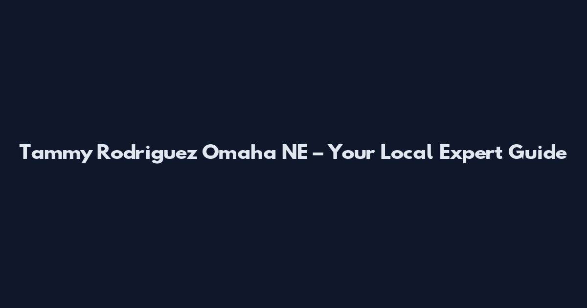 Tammy Rodriguez Omaha NE – Your Local Expert Guide