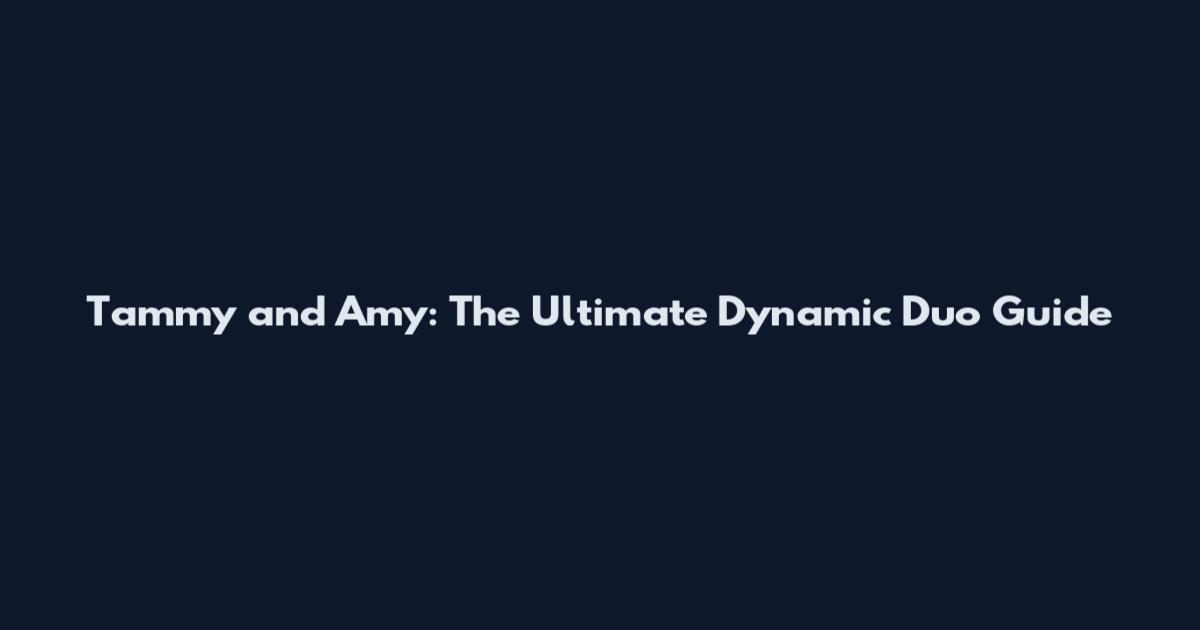 Tammy and Amy: The Ultimate Dynamic Duo Guide