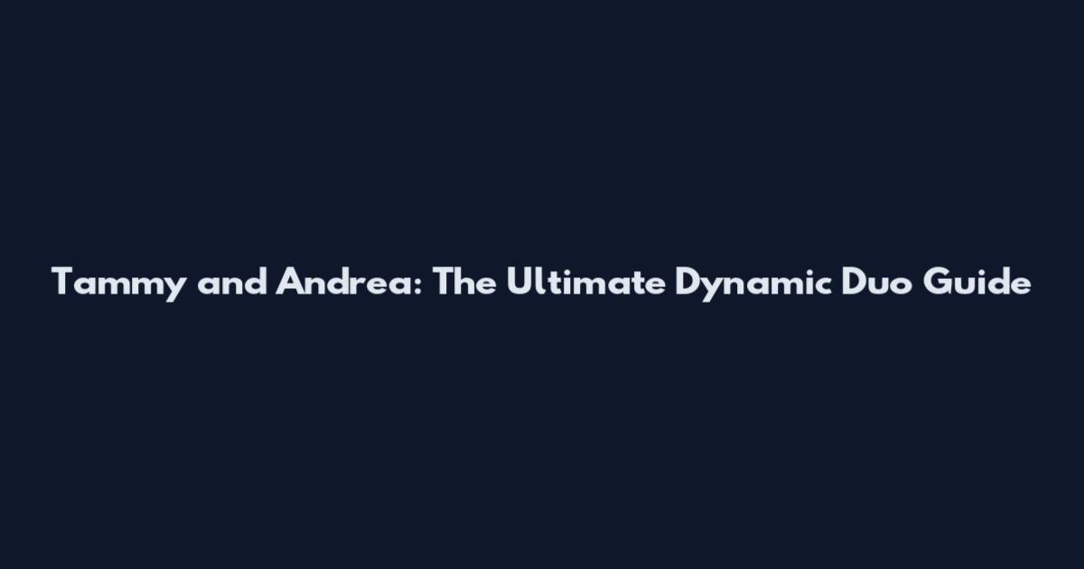 Tammy and Andrea: The Ultimate Dynamic Duo Guide
