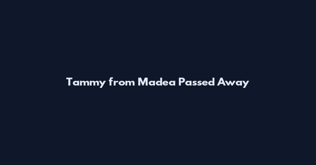 Tammy from Madea Passed Away