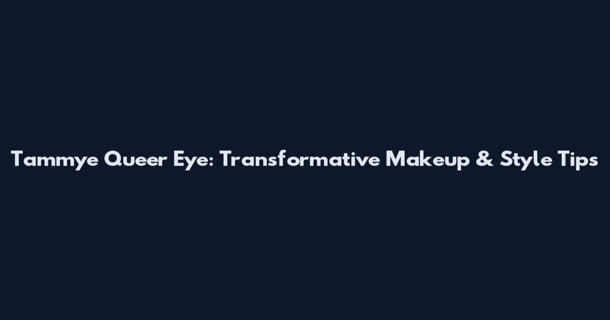 Tammye Queer Eye: Transformative Makeup & Style Tips