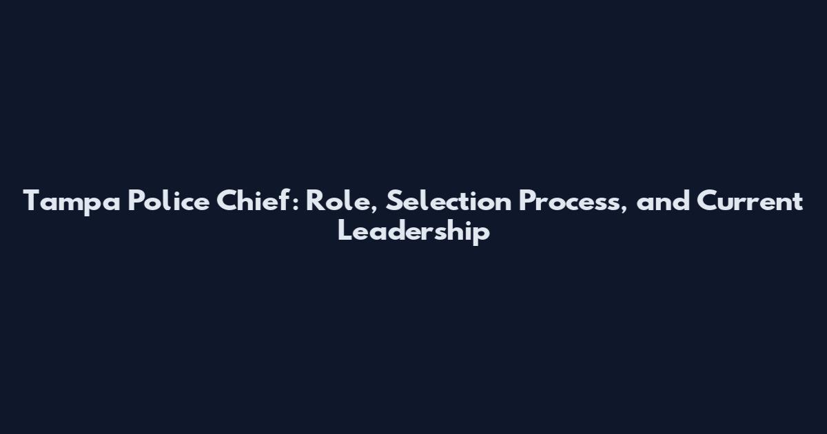 Tampa Police Chief: Role, Selection Process, and Current Leadership