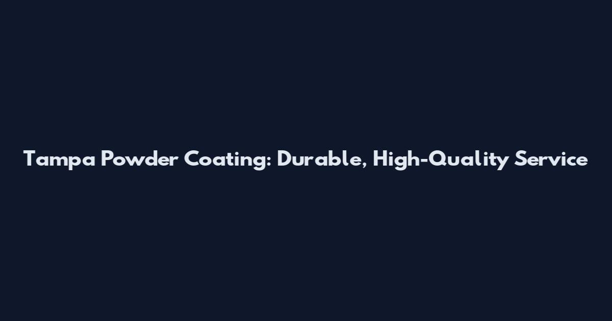 Tampa Powder Coating: Durable, High-Quality Service