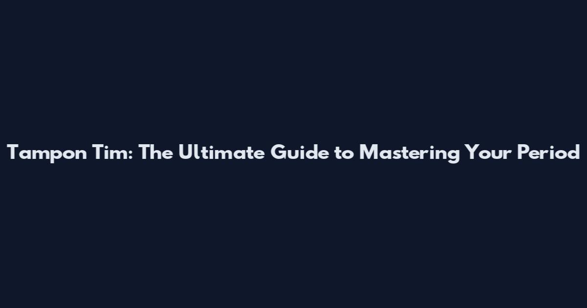 Tampon Tim: The Ultimate Guide to Mastering Your Period