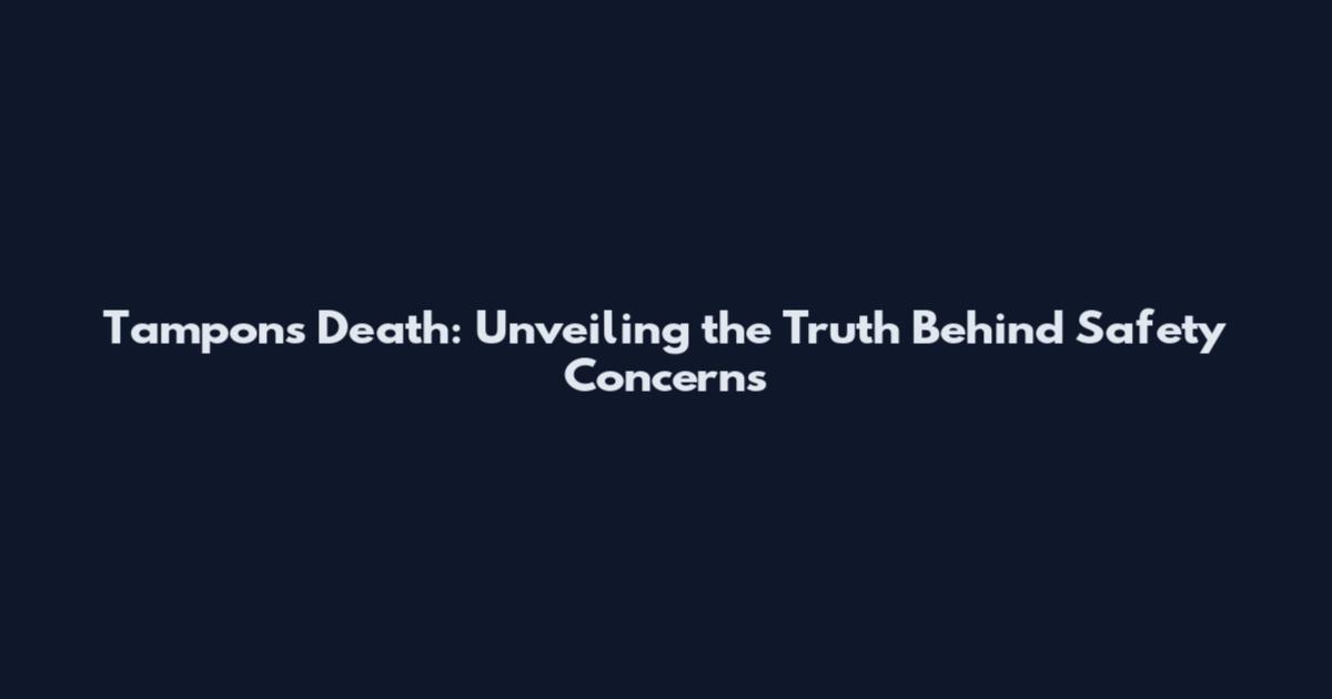 Tampons Death: Unveiling the Truth Behind Safety Concerns