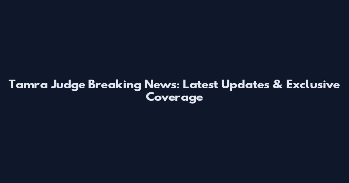 Tamra Judge Breaking News: Latest Updates & Exclusive Coverage
