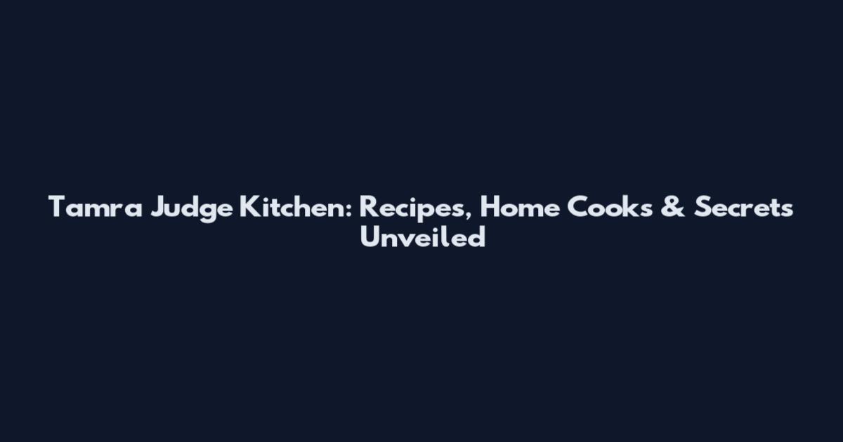 Tamra Judge Kitchen: Recipes, Home Cooks & Secrets Unveiled