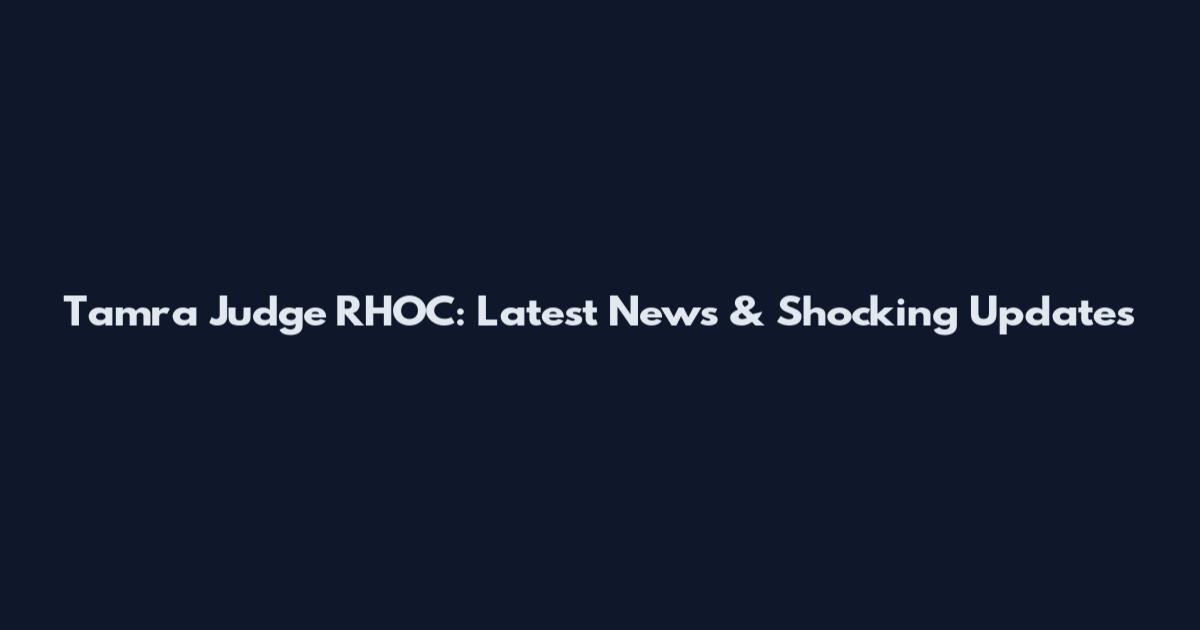 Tamra Judge RHOC: Latest News & Shocking Updates