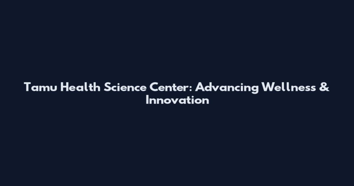 Tamu Health Science Center: Advancing Wellness & Innovation