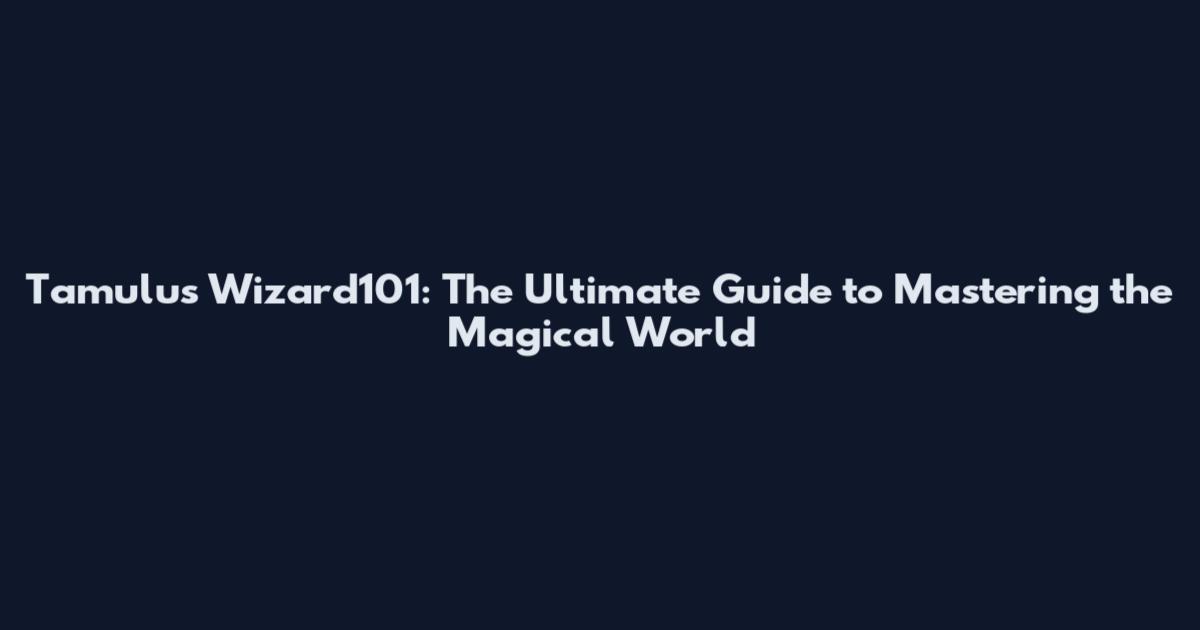Tamulus Wizard101: The Ultimate Guide to Mastering the Magical World