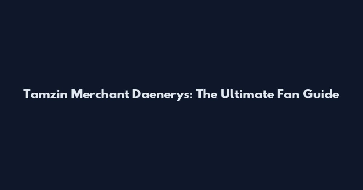 Tamzin Merchant Daenerys: The Ultimate Fan Guide