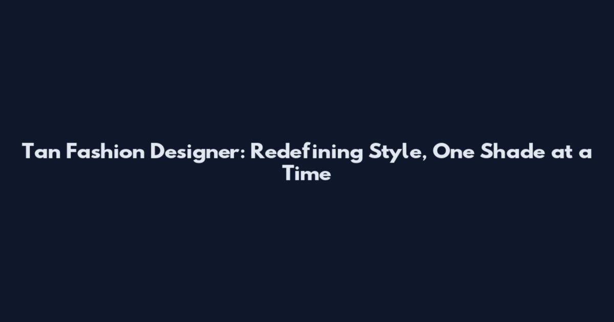 Tan Fashion Designer: Redefining Style, One Shade at a Time