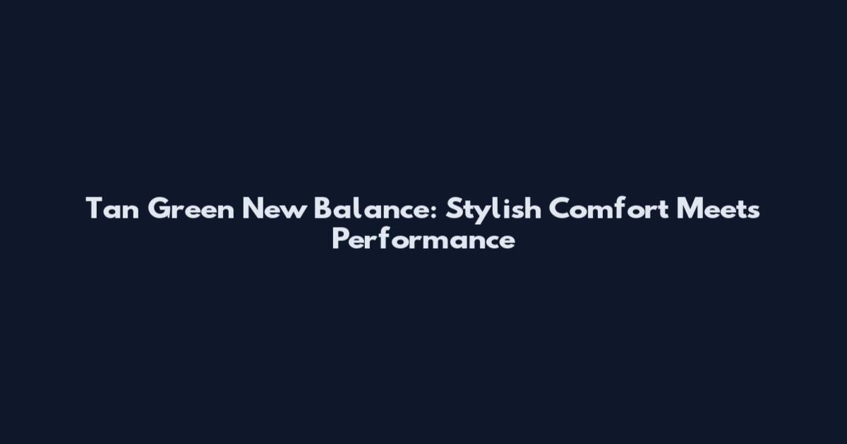 Tan Green New Balance: Stylish Comfort Meets Performance