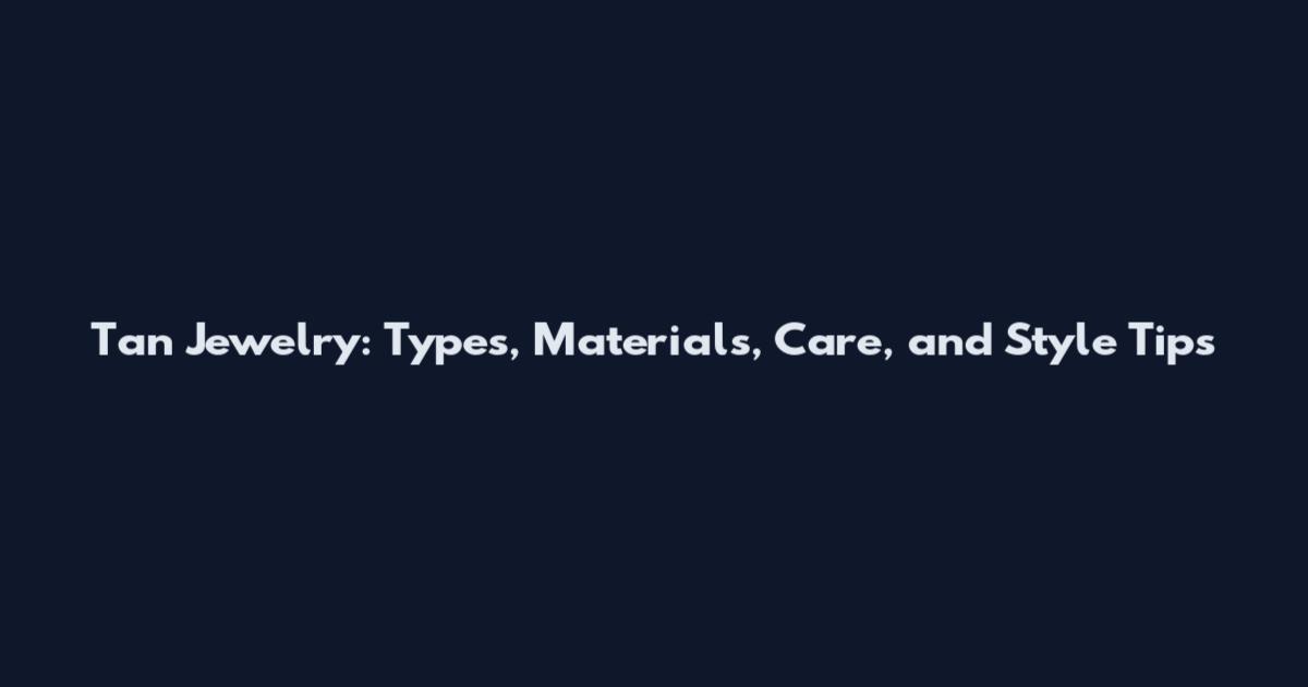 Tan Jewelry: Types, Materials, Care, and Style Tips