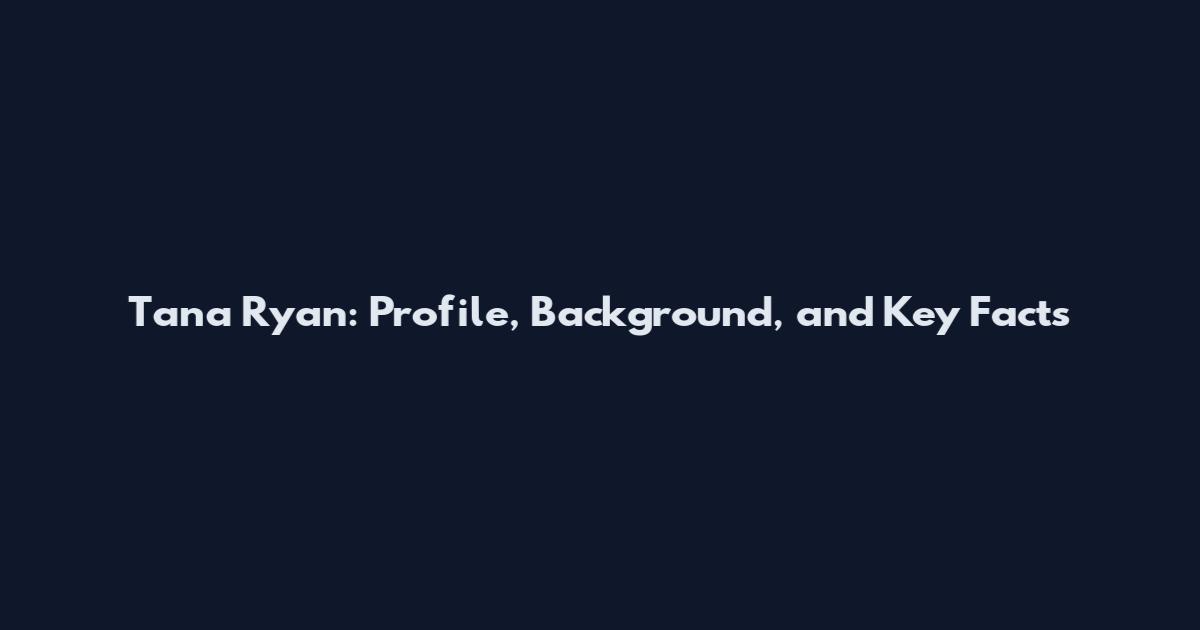 Tana Ryan: Profile, Background, and Key Facts
