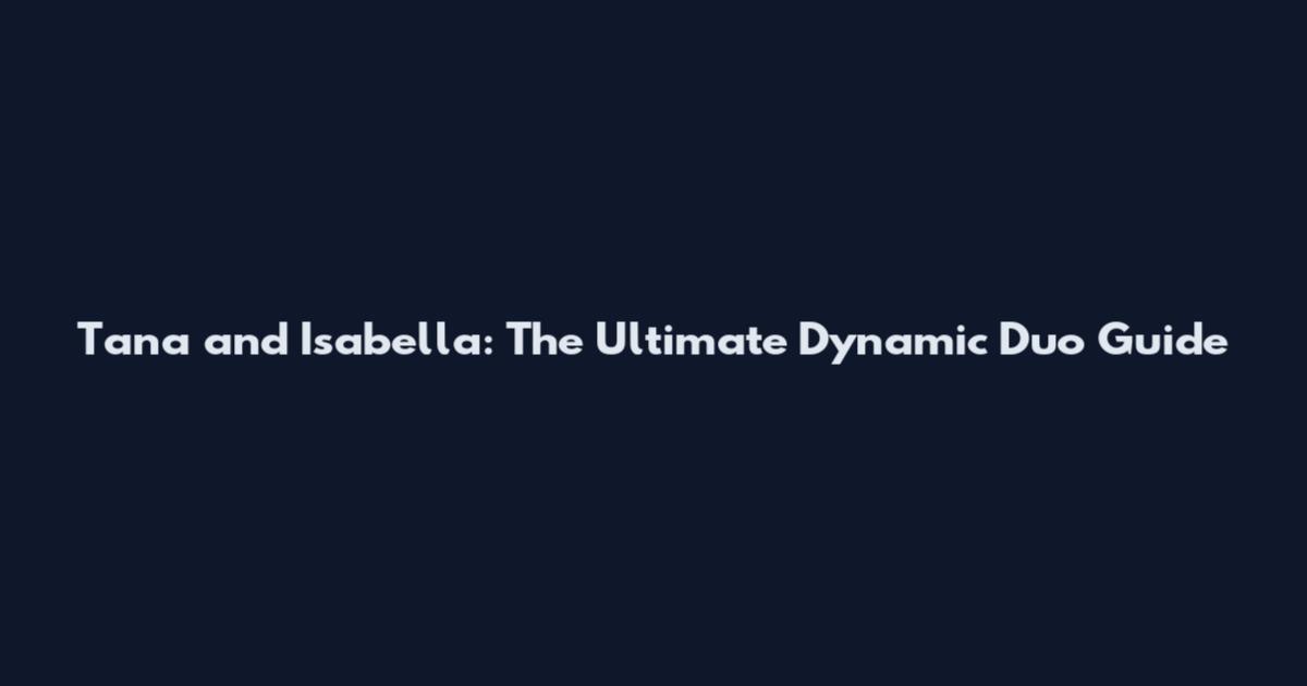 Tana and Isabella: The Ultimate Dynamic Duo Guide