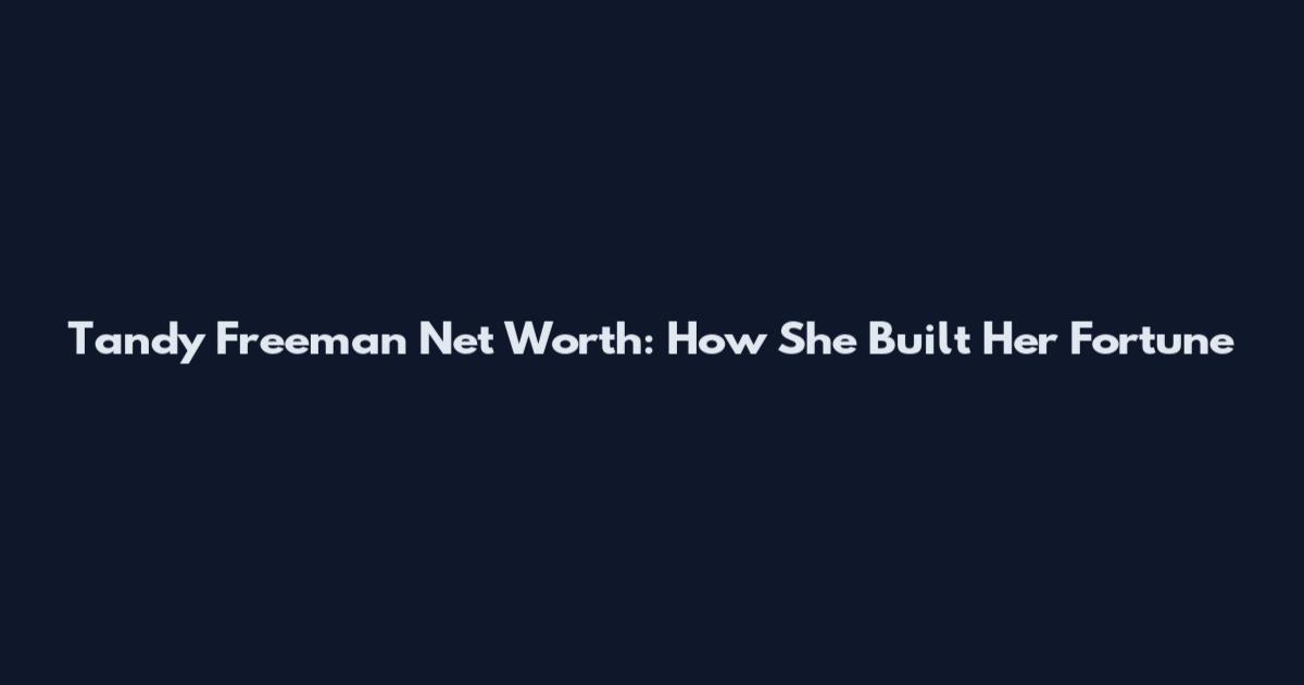 Tandy Freeman Net Worth: How She Built Her Fortune