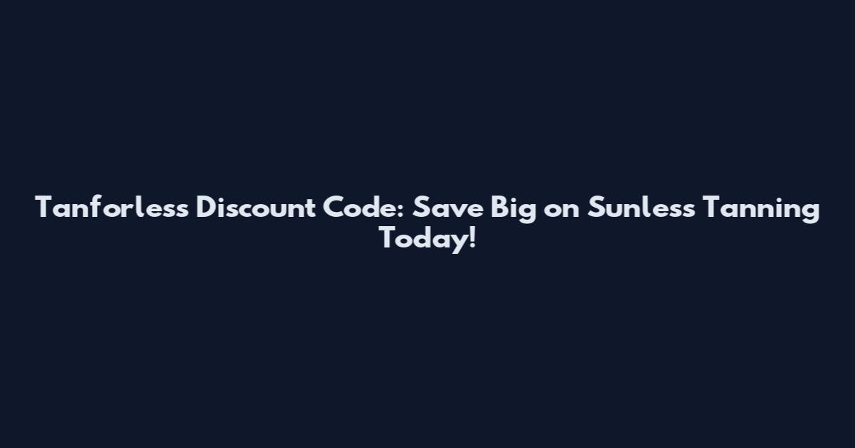 Tanforless Discount Code: Save Big on Sunless Tanning Today!