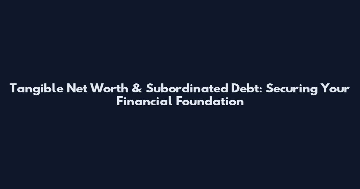 Tangible Net Worth & Subordinated Debt: Securing Your Financial Foundation