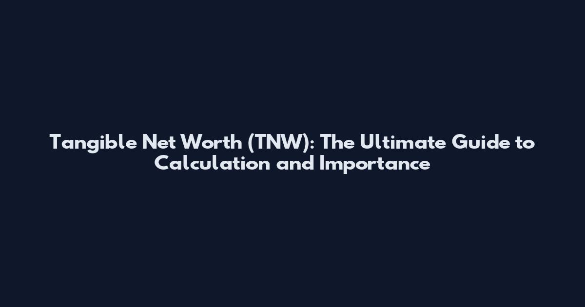 Tangible Net Worth (TNW): The Ultimate Guide to Calculation and Importance