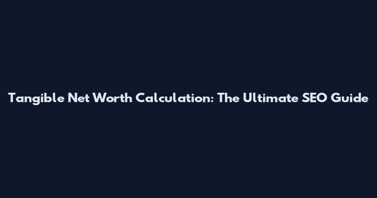 Tangible Net Worth Calculation: The Ultimate SEO Guide