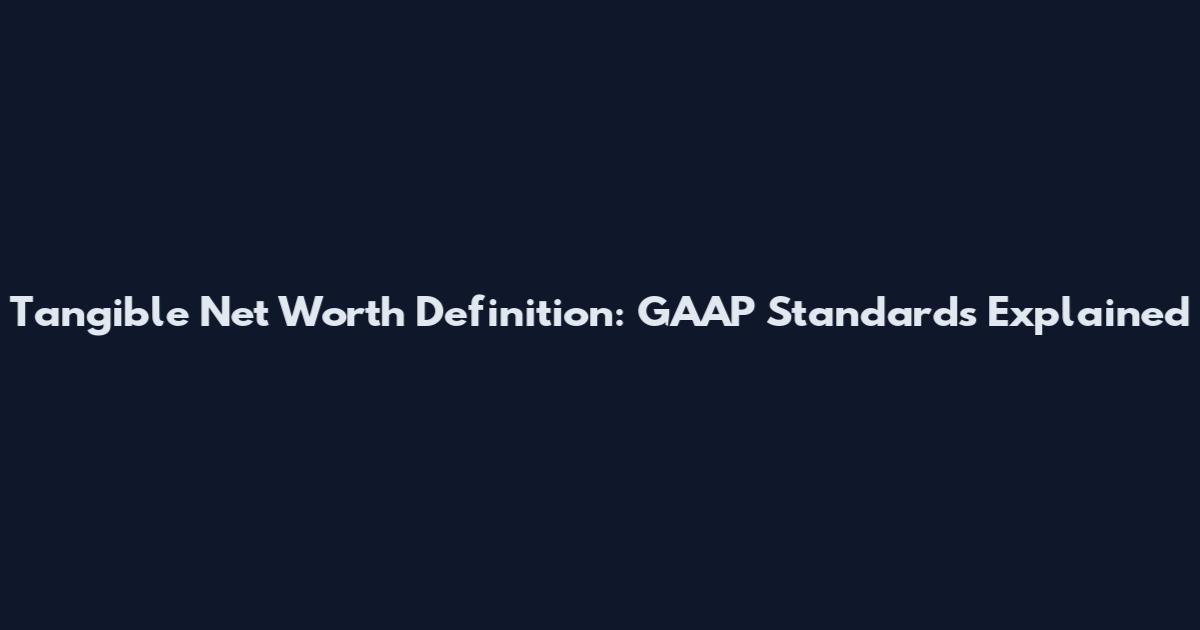 Tangible Net Worth Definition: GAAP Standards Explained