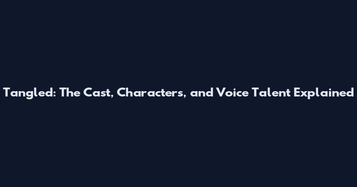 Tangled: The Cast, Characters, and Voice Talent Explained
