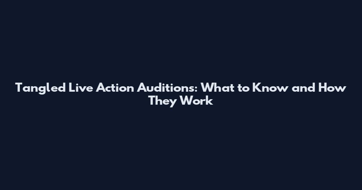 Tangled Live Action Auditions: What to Know and How They Work