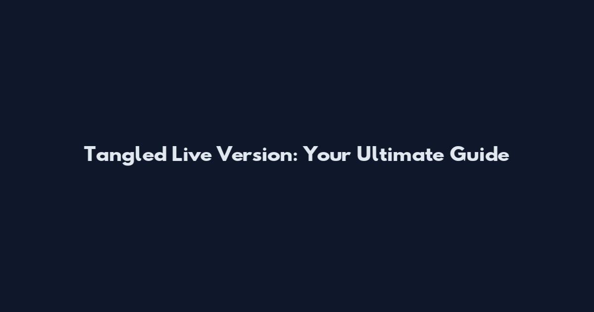 Tangled Live Version: Your Ultimate Guide