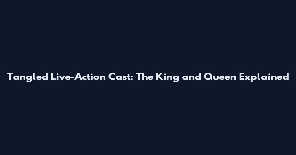 Tangled Live-Action Cast: The King and Queen Explained