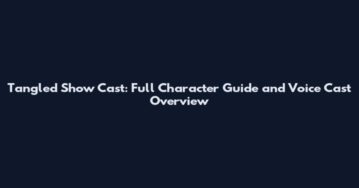 Tangled Show Cast: Full Character Guide and Voice Cast Overview