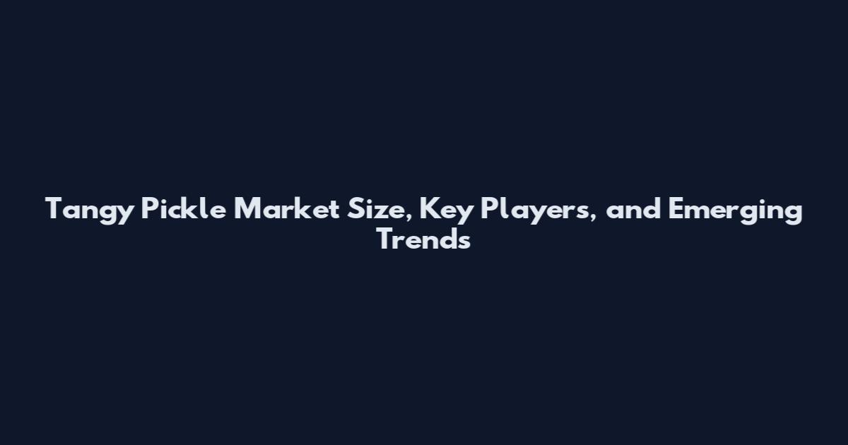 Tangy Pickle Market Size, Key Players, and Emerging Trends