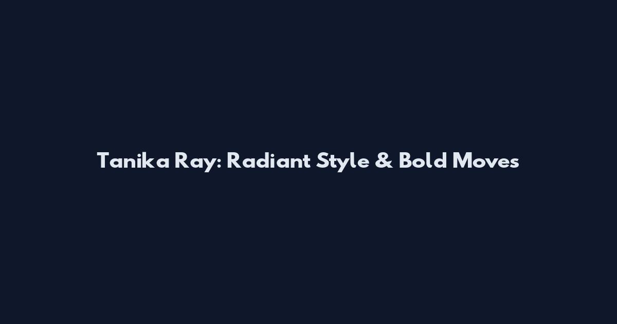 Tanika Ray: Radiant Style & Bold Moves