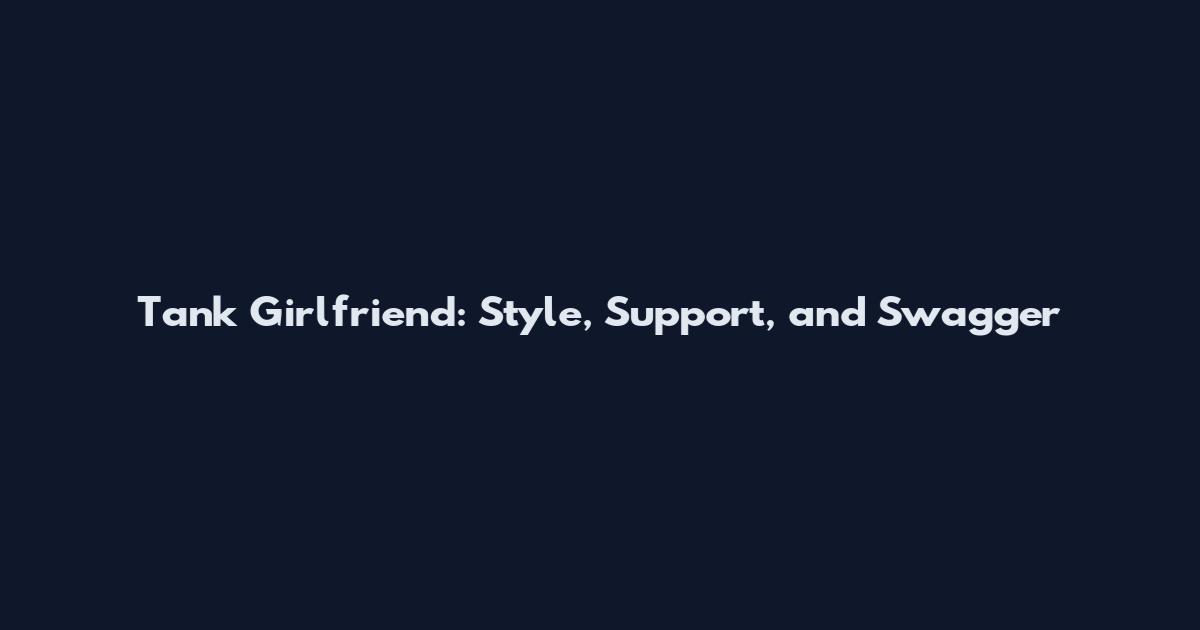 Tank Girlfriend: Style, Support, and Swagger