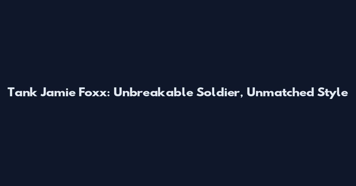 Tank Jamie Foxx: Unbreakable Soldier, Unmatched Style