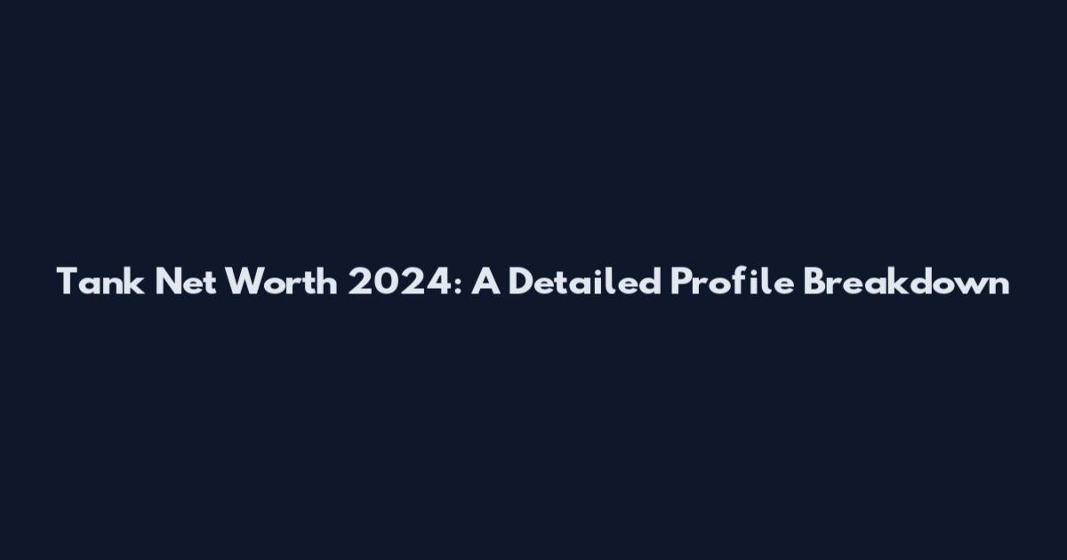 Tank Net Worth 2024: A Detailed Profile Breakdown