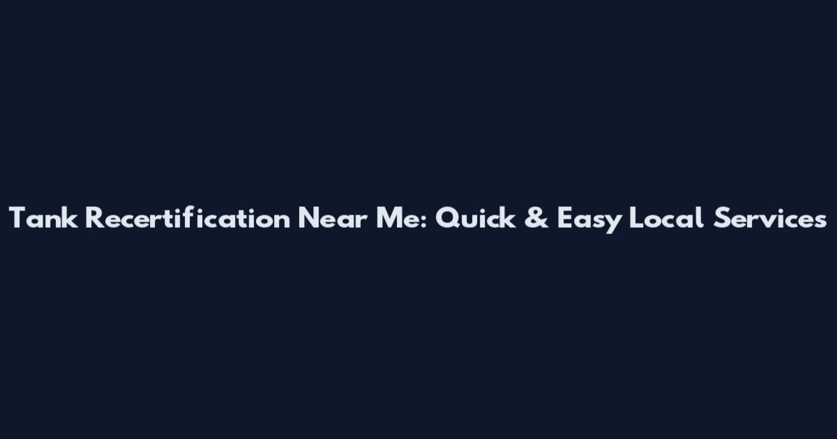 Tank Recertification Near Me: Quick & Easy Local Services