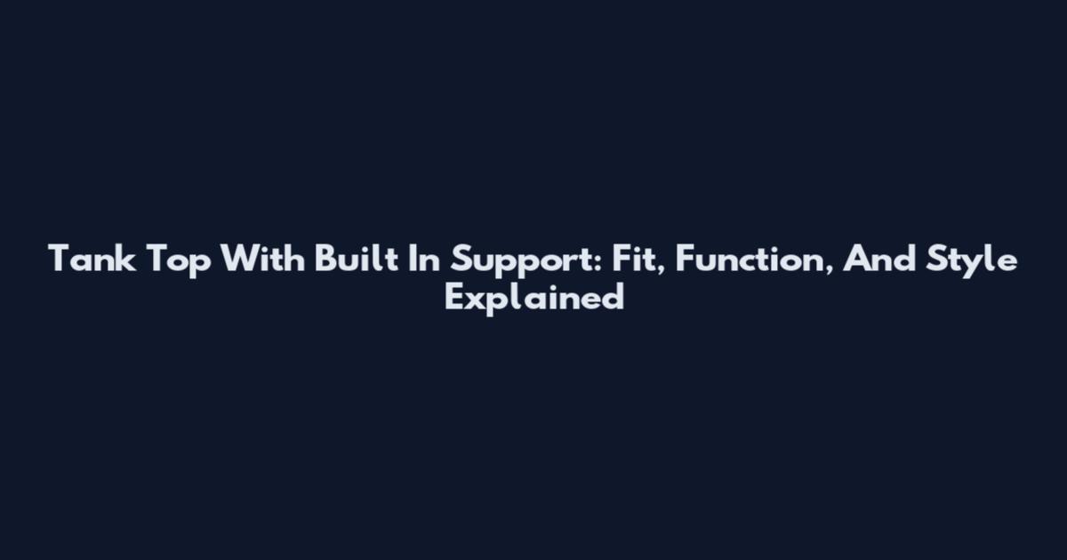 Tank Top With Built In Support: Fit, Function, And Style Explained