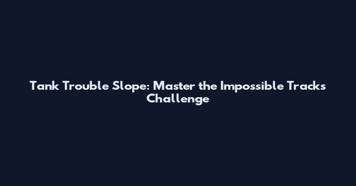 Tank Trouble Slope: Master the Impossible Tracks Challenge