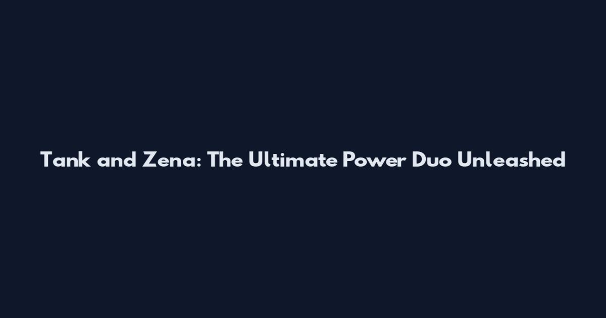 Tank and Zena: The Ultimate Power Duo Unleashed