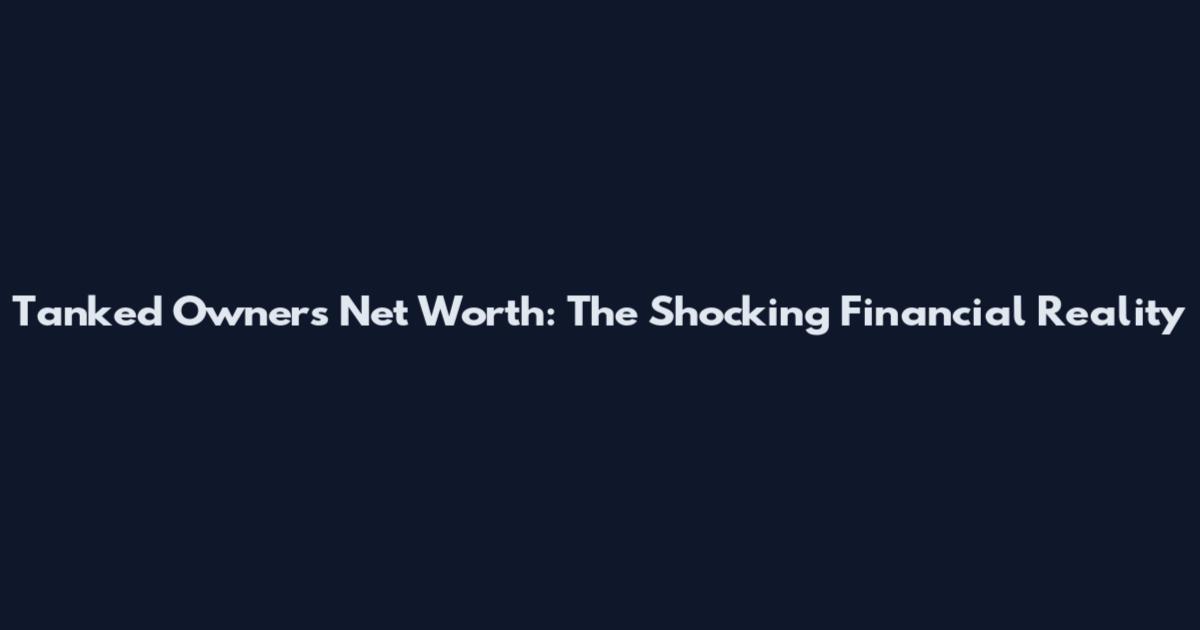 Tanked Owners Net Worth: The Shocking Financial Reality