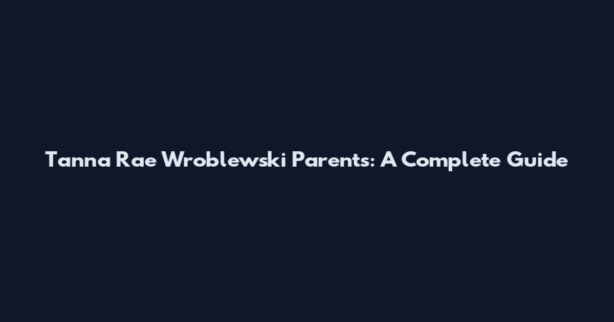 Tanna Rae Wroblewski Parents: A Complete Guide