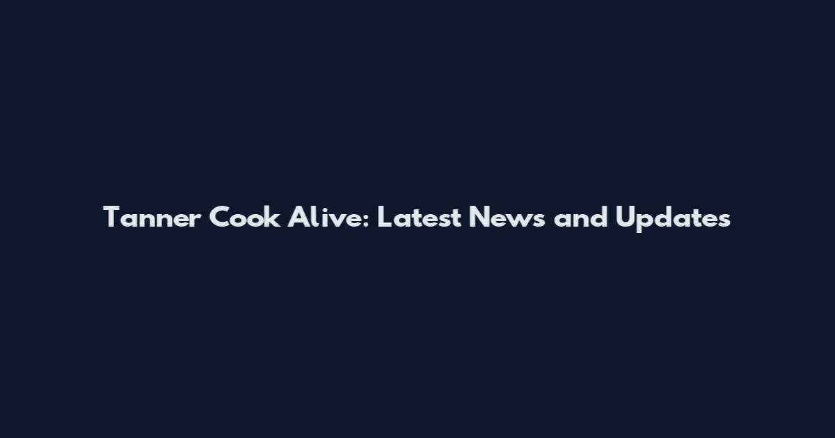 Tanner Cook Alive: Latest News and Updates