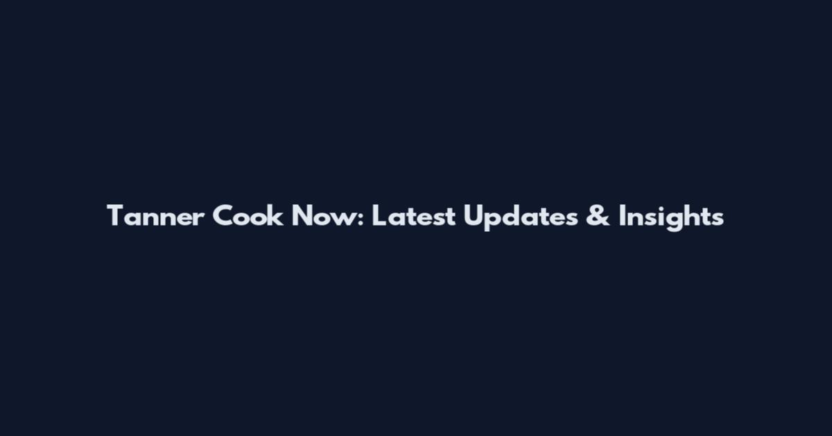 Tanner Cook Now: Latest Updates & Insights