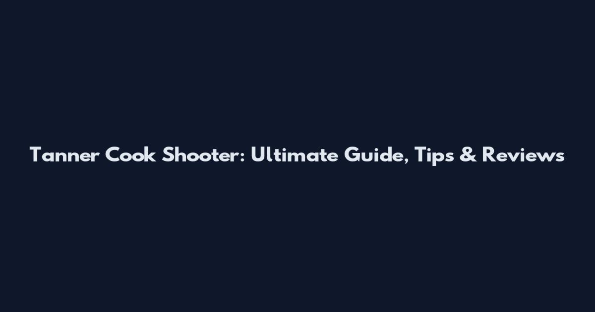 Tanner Cook Shooter: Ultimate Guide, Tips & Reviews