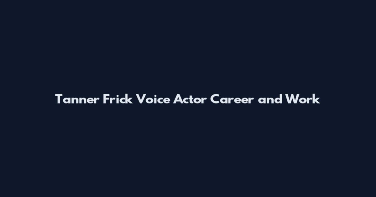 Tanner Frick Voice Actor Career and Work