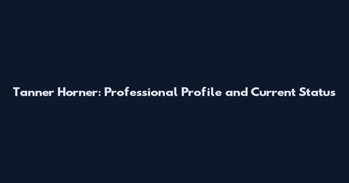 Tanner Horner: Professional Profile and Current Status
