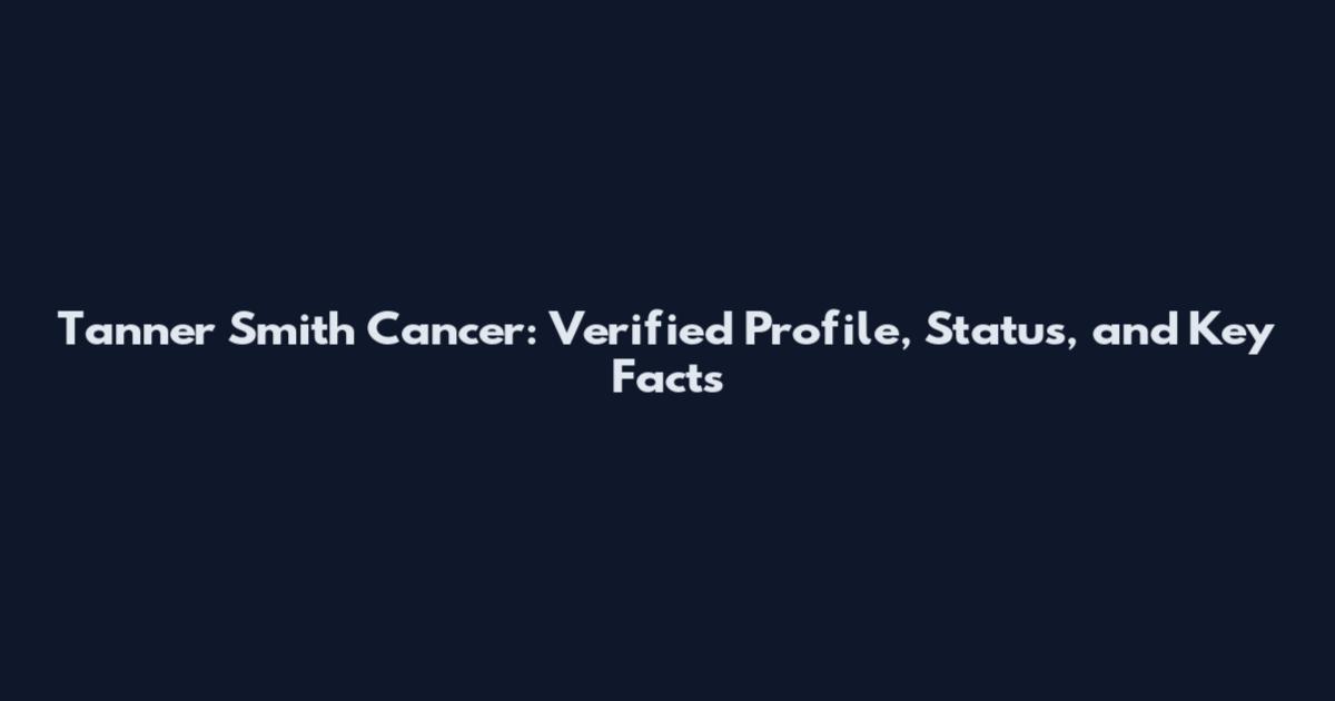 Tanner Smith Cancer: Verified Profile, Status, and Key Facts
