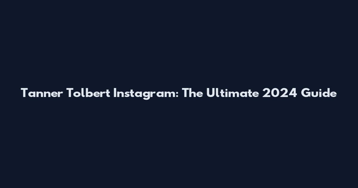 Tanner Tolbert Instagram: The Ultimate 2024 Guide