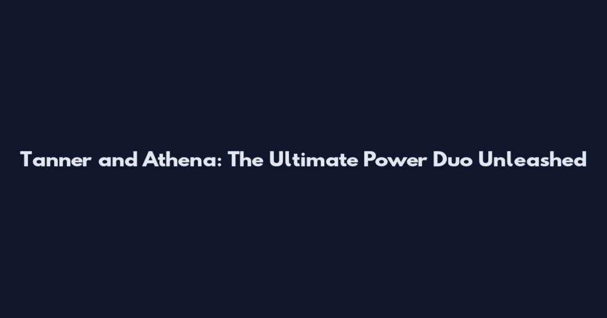 Tanner and Athena: The Ultimate Power Duo Unleashed